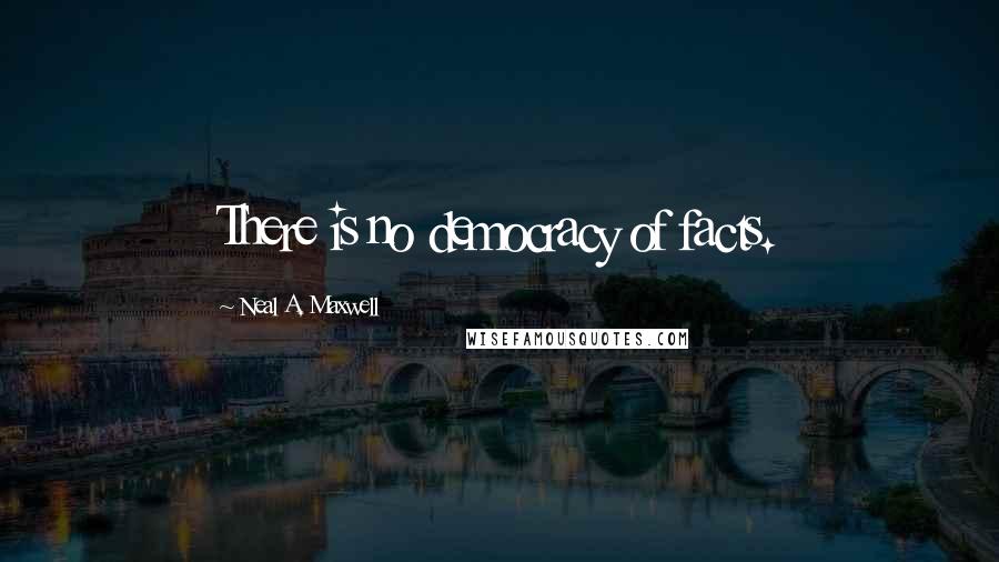Neal A. Maxwell Quotes: There is no democracy of facts.