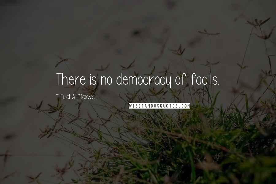 Neal A. Maxwell Quotes: There is no democracy of facts.