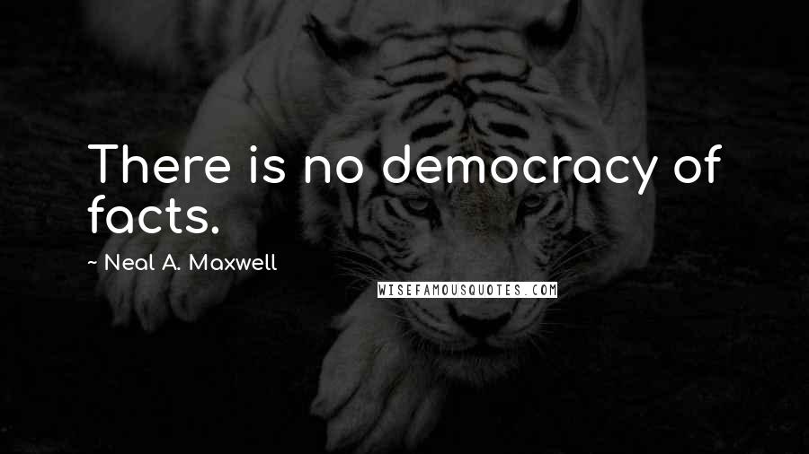 Neal A. Maxwell Quotes: There is no democracy of facts.