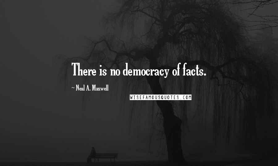 Neal A. Maxwell Quotes: There is no democracy of facts.