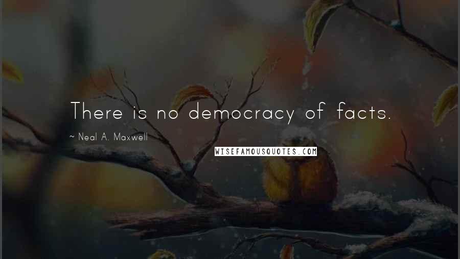 Neal A. Maxwell Quotes: There is no democracy of facts.