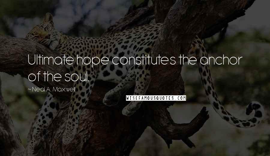 Neal A. Maxwell Quotes: Ultimate hope constitutes the anchor of the soul.