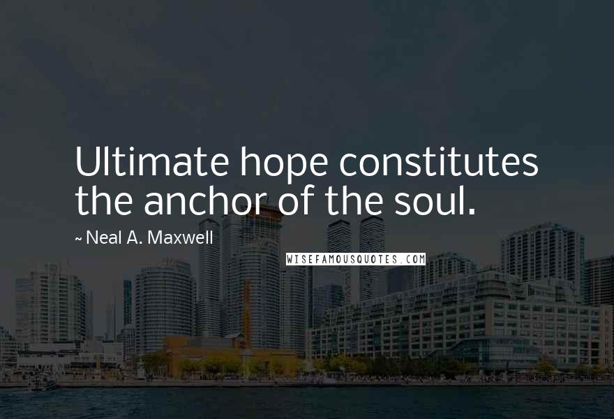 Neal A. Maxwell Quotes: Ultimate hope constitutes the anchor of the soul.