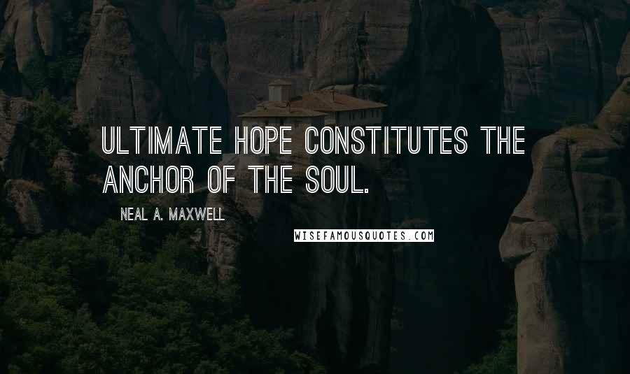 Neal A. Maxwell Quotes: Ultimate hope constitutes the anchor of the soul.