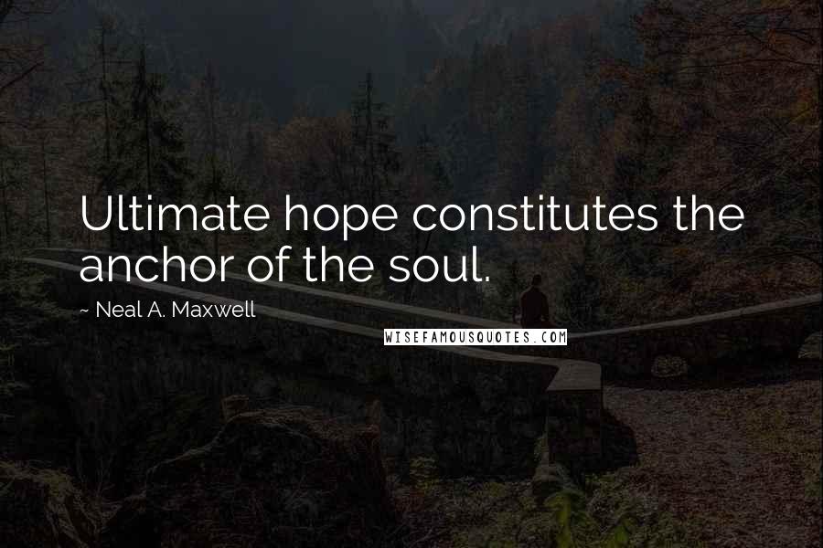 Neal A. Maxwell Quotes: Ultimate hope constitutes the anchor of the soul.