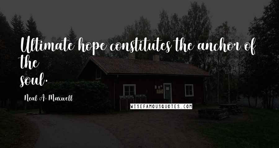 Neal A. Maxwell Quotes: Ultimate hope constitutes the anchor of the soul.