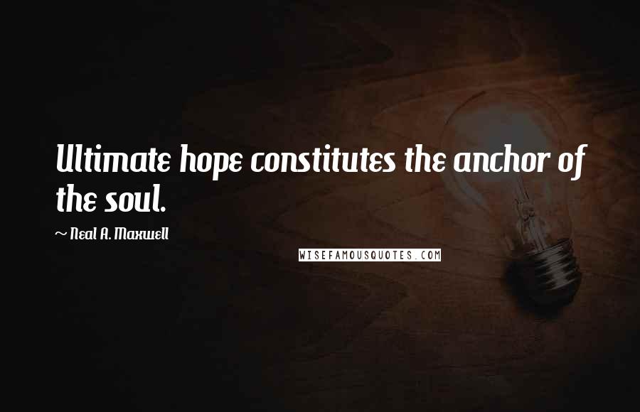 Neal A. Maxwell Quotes: Ultimate hope constitutes the anchor of the soul.