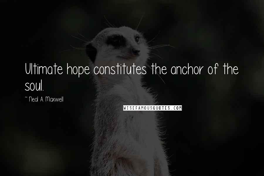 Neal A. Maxwell Quotes: Ultimate hope constitutes the anchor of the soul.