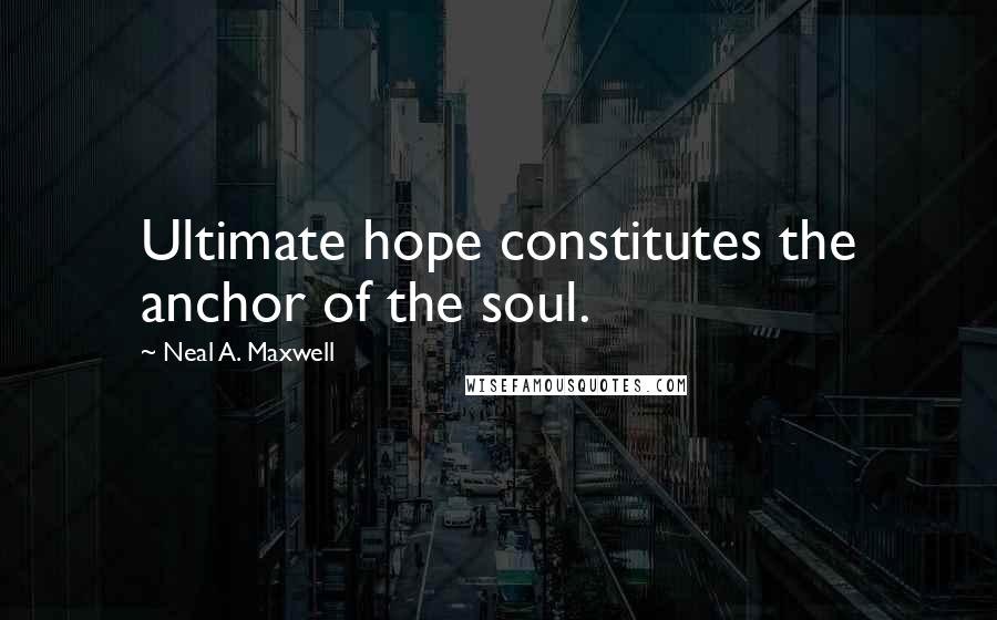 Neal A. Maxwell Quotes: Ultimate hope constitutes the anchor of the soul.