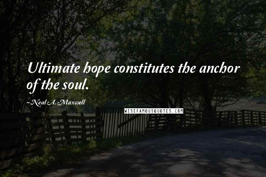 Neal A. Maxwell Quotes: Ultimate hope constitutes the anchor of the soul.