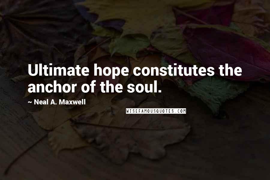 Neal A. Maxwell Quotes: Ultimate hope constitutes the anchor of the soul.