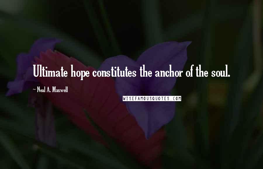 Neal A. Maxwell Quotes: Ultimate hope constitutes the anchor of the soul.