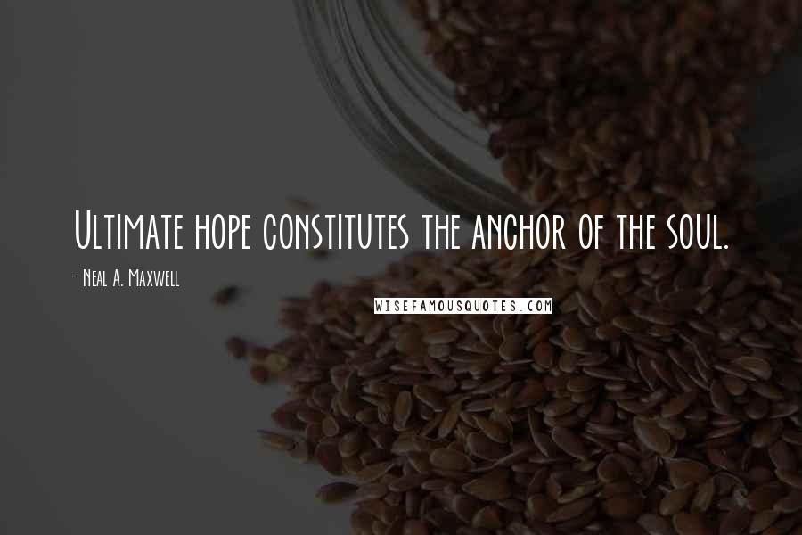 Neal A. Maxwell Quotes: Ultimate hope constitutes the anchor of the soul.