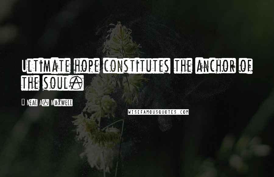Neal A. Maxwell Quotes: Ultimate hope constitutes the anchor of the soul.