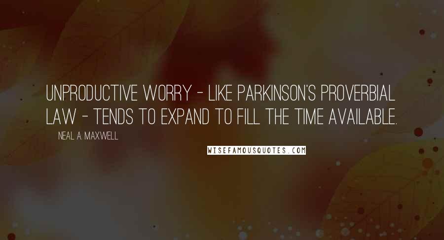 Neal A. Maxwell Quotes: Unproductive worry - like Parkinson's proverbial law - tends to expand to fill the time available.