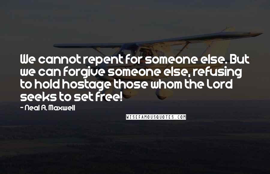 Neal A. Maxwell Quotes: We cannot repent for someone else. But we can forgive someone else, refusing to hold hostage those whom the Lord seeks to set free!