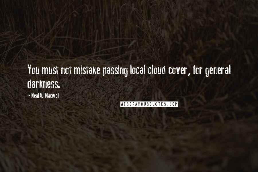 Neal A. Maxwell Quotes: You must not mistake passing local cloud cover, for general darkness.