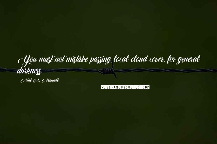 Neal A. Maxwell Quotes: You must not mistake passing local cloud cover, for general darkness.