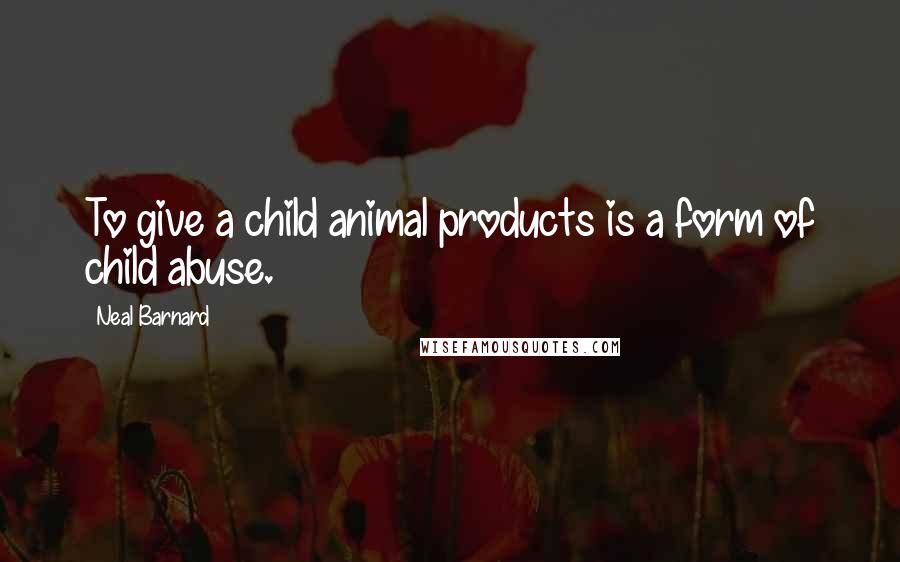 Neal Barnard Quotes: To give a child animal products is a form of child abuse.