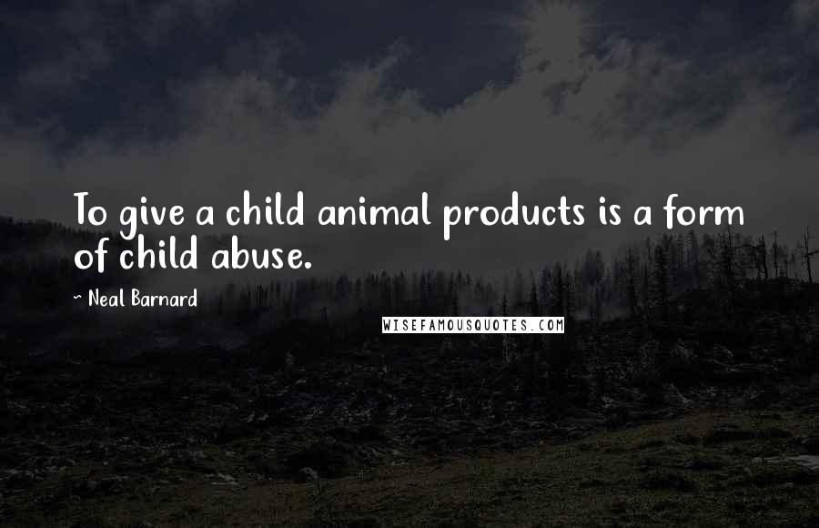 Neal Barnard Quotes: To give a child animal products is a form of child abuse.