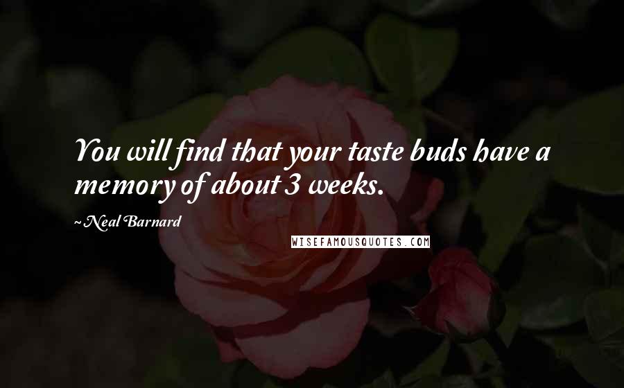 Neal Barnard Quotes: You will find that your taste buds have a memory of about 3 weeks.