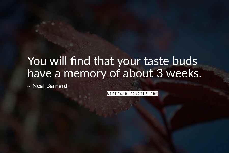 Neal Barnard Quotes: You will find that your taste buds have a memory of about 3 weeks.