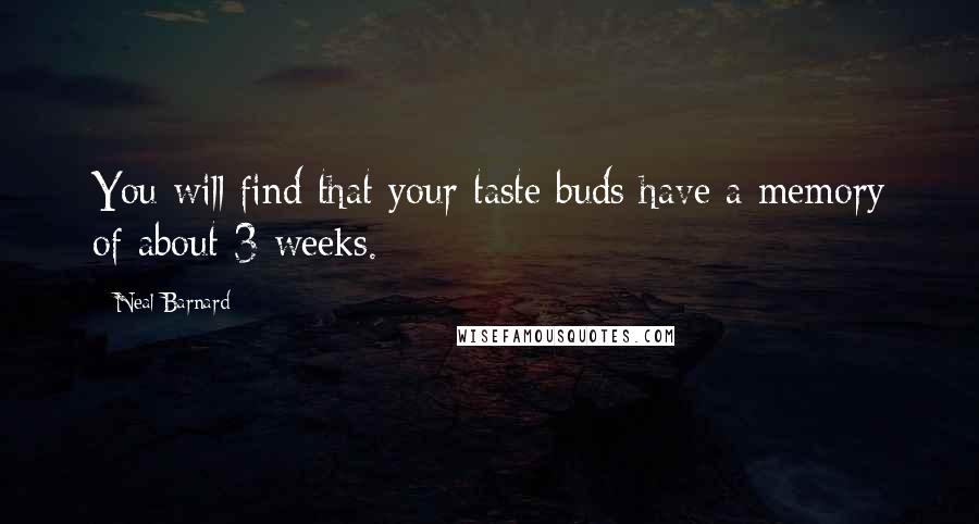 Neal Barnard Quotes: You will find that your taste buds have a memory of about 3 weeks.