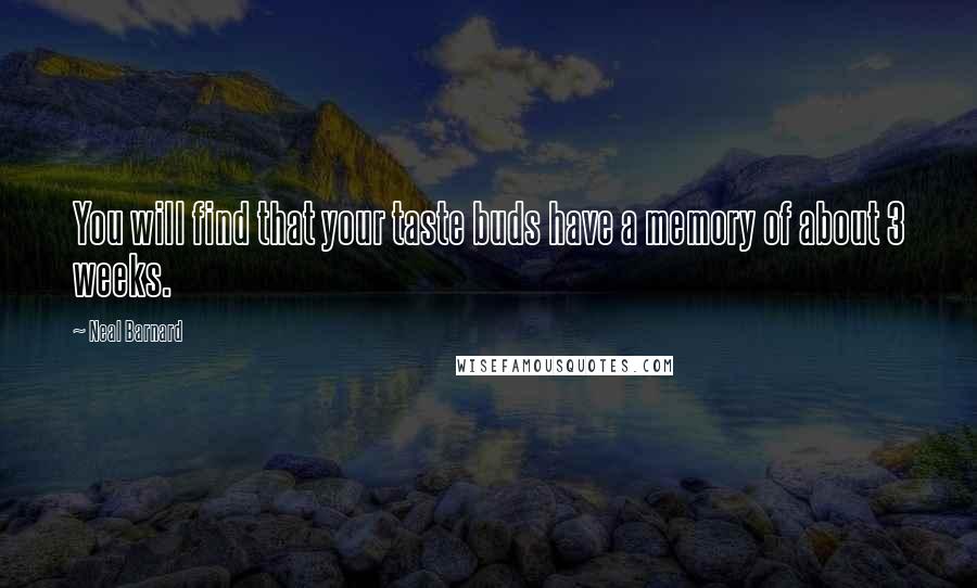 Neal Barnard Quotes: You will find that your taste buds have a memory of about 3 weeks.