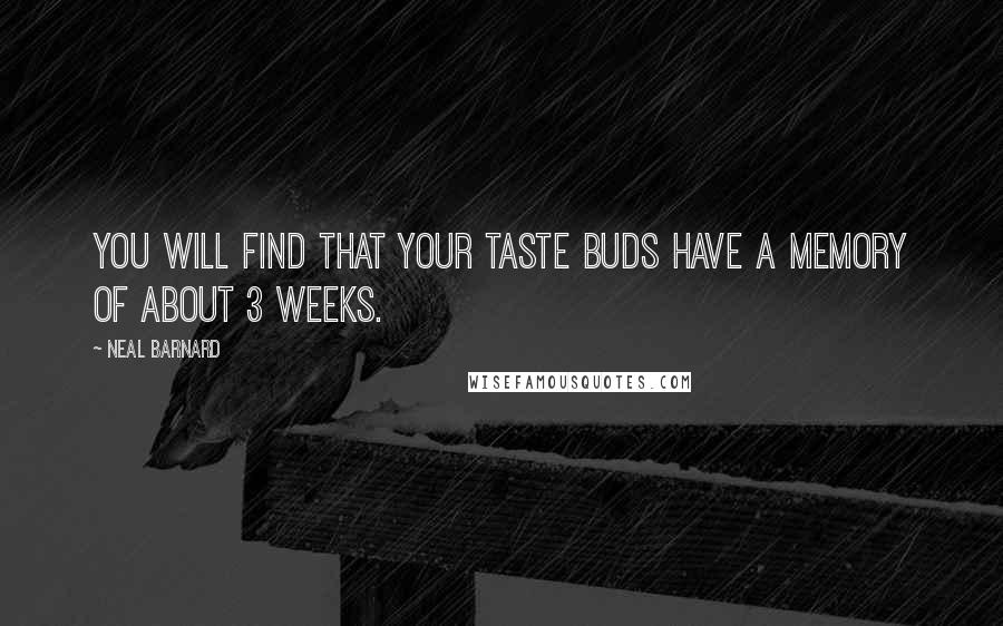 Neal Barnard Quotes: You will find that your taste buds have a memory of about 3 weeks.