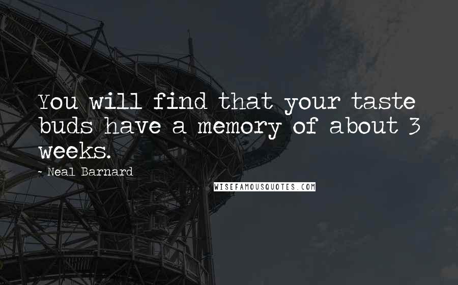 Neal Barnard Quotes: You will find that your taste buds have a memory of about 3 weeks.