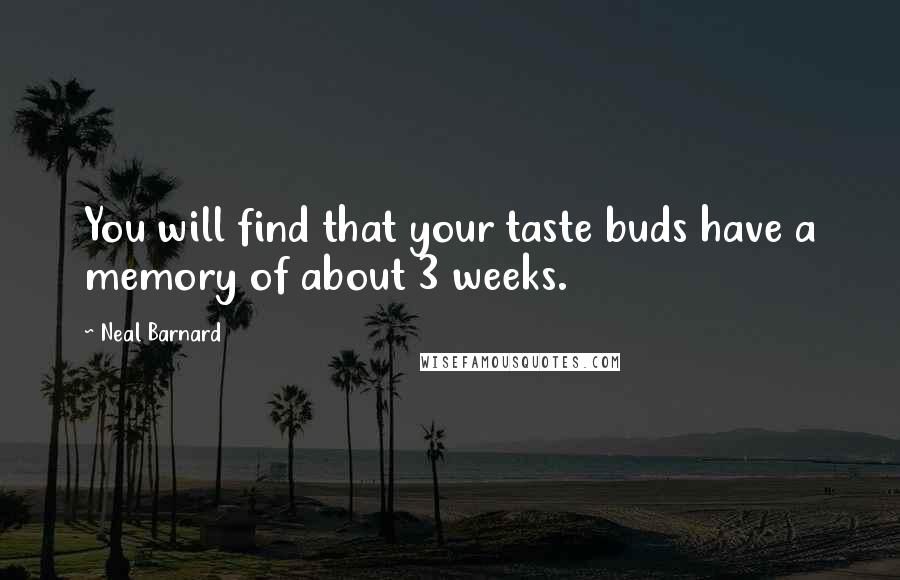 Neal Barnard Quotes: You will find that your taste buds have a memory of about 3 weeks.