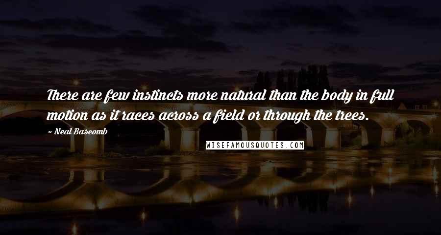 Neal Bascomb Quotes: There are few instincts more natural than the body in full motion as it races across a field or through the trees.
