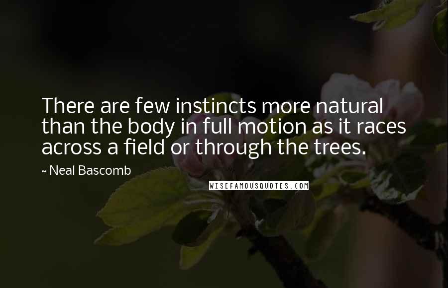 Neal Bascomb Quotes: There are few instincts more natural than the body in full motion as it races across a field or through the trees.