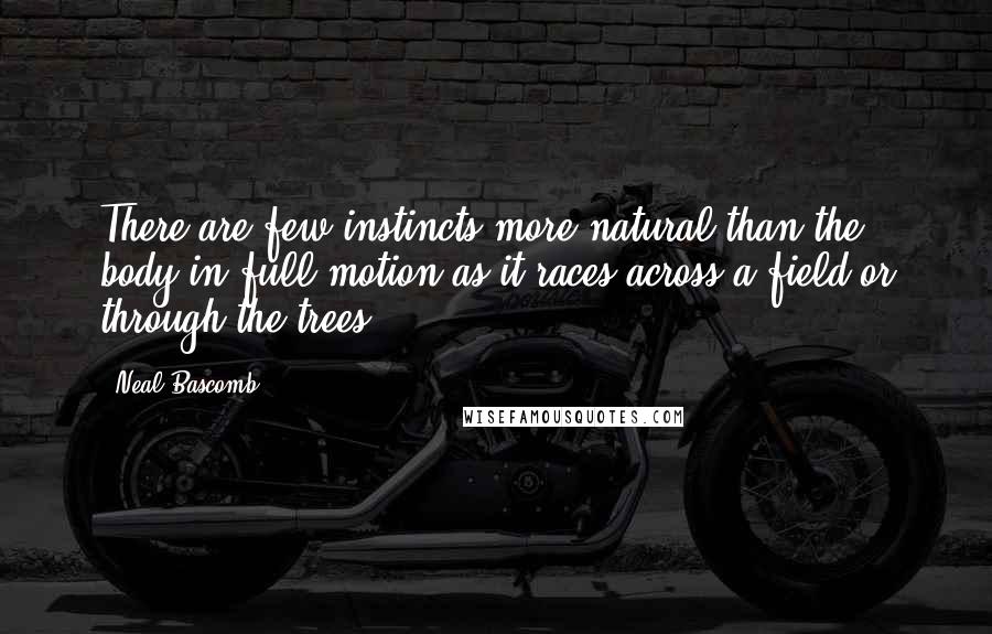 Neal Bascomb Quotes: There are few instincts more natural than the body in full motion as it races across a field or through the trees.