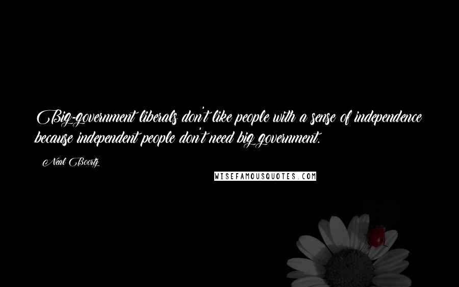 Neal Boortz Quotes: Big-government liberals don't like people with a sense of independence because independent people don't need big government.