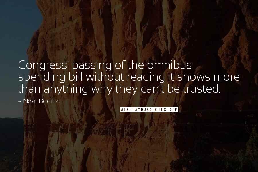 Neal Boortz Quotes: Congress' passing of the omnibus spending bill without reading it shows more than anything why they can't be trusted.