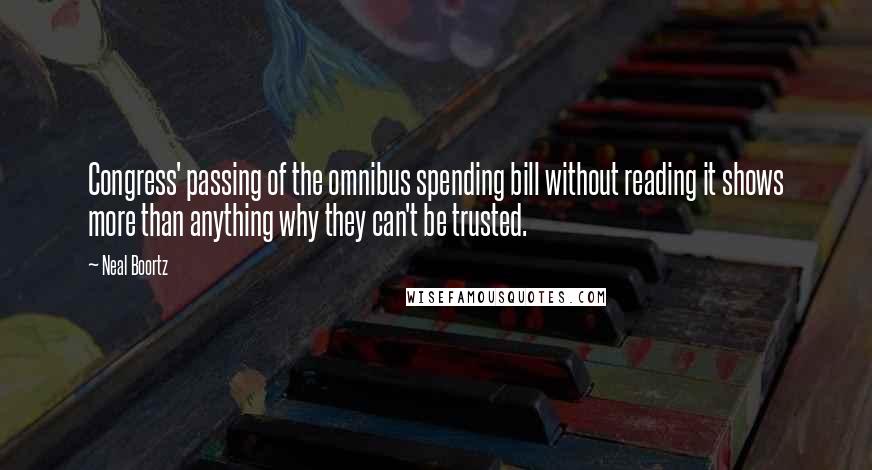 Neal Boortz Quotes: Congress' passing of the omnibus spending bill without reading it shows more than anything why they can't be trusted.