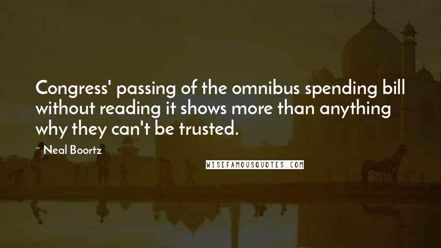 Neal Boortz Quotes: Congress' passing of the omnibus spending bill without reading it shows more than anything why they can't be trusted.