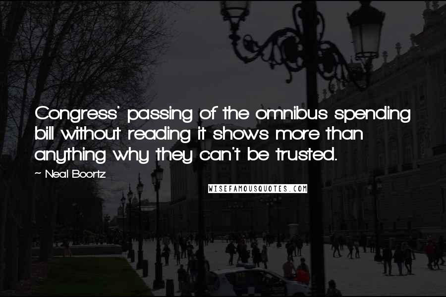 Neal Boortz Quotes: Congress' passing of the omnibus spending bill without reading it shows more than anything why they can't be trusted.