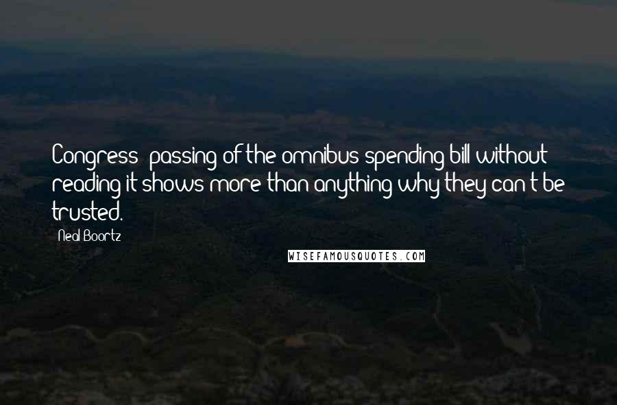 Neal Boortz Quotes: Congress' passing of the omnibus spending bill without reading it shows more than anything why they can't be trusted.