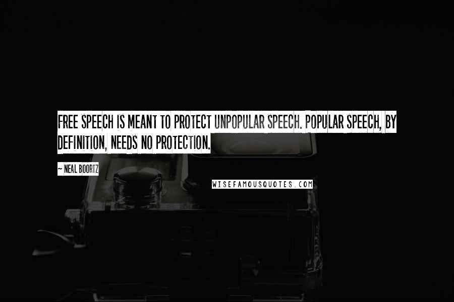 Neal Boortz Quotes: Free speech is meant to protect unpopular speech. Popular speech, by definition, needs no protection.