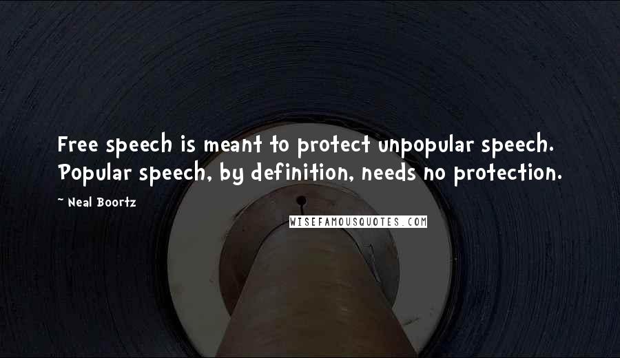 Neal Boortz Quotes: Free speech is meant to protect unpopular speech. Popular speech, by definition, needs no protection.