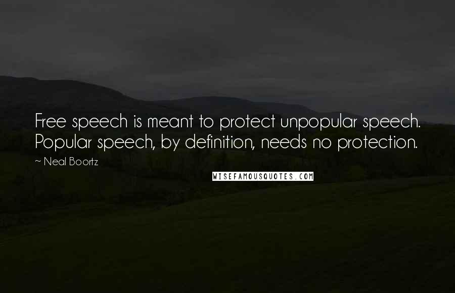 Neal Boortz Quotes: Free speech is meant to protect unpopular speech. Popular speech, by definition, needs no protection.