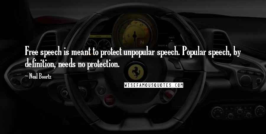 Neal Boortz Quotes: Free speech is meant to protect unpopular speech. Popular speech, by definition, needs no protection.