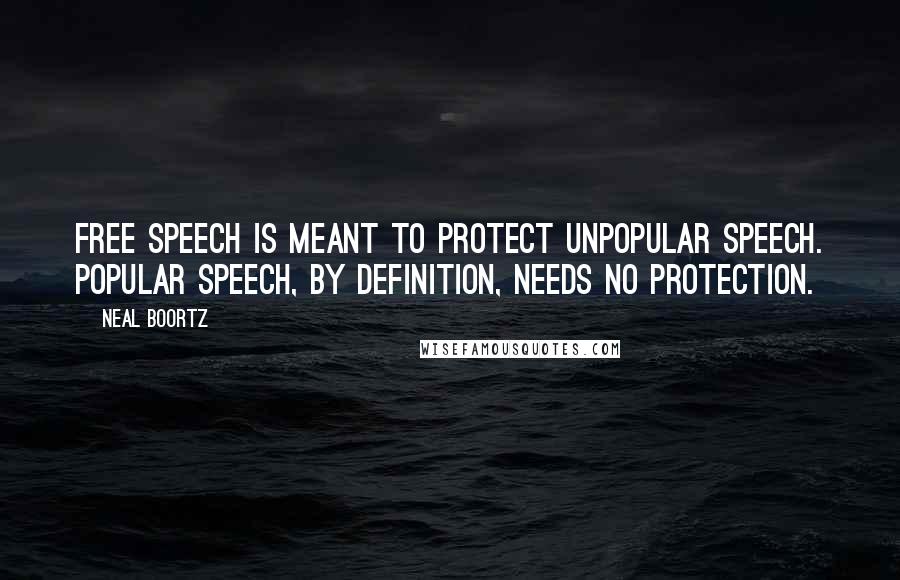 Neal Boortz Quotes: Free speech is meant to protect unpopular speech. Popular speech, by definition, needs no protection.