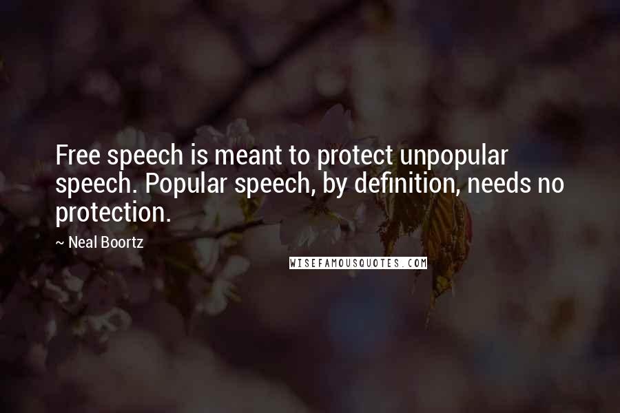 Neal Boortz Quotes: Free speech is meant to protect unpopular speech. Popular speech, by definition, needs no protection.