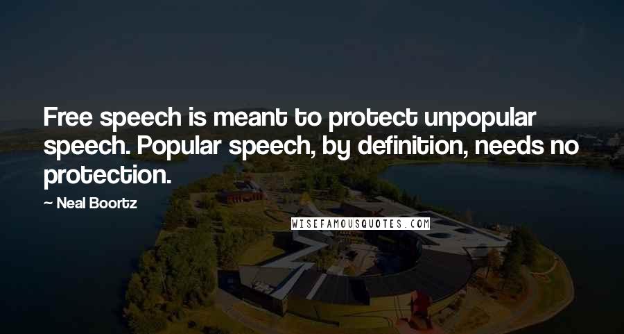 Neal Boortz Quotes: Free speech is meant to protect unpopular speech. Popular speech, by definition, needs no protection.