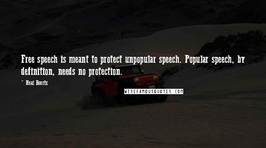 Neal Boortz Quotes: Free speech is meant to protect unpopular speech. Popular speech, by definition, needs no protection.