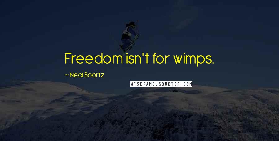 Neal Boortz Quotes: Freedom isn't for wimps.