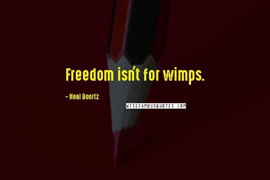 Neal Boortz Quotes: Freedom isn't for wimps.